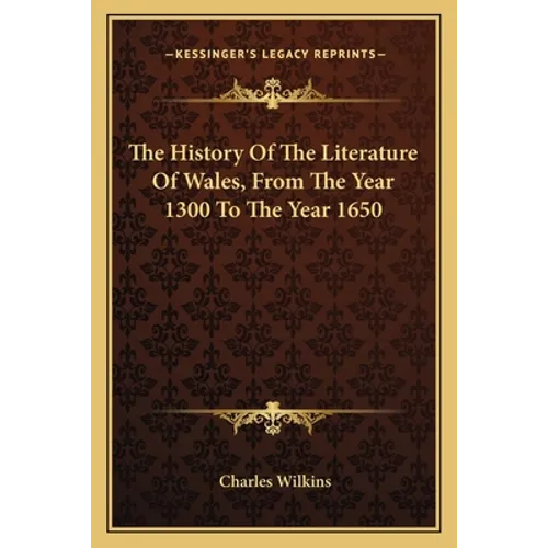 The History Of The Literature Of Wales, From The Year 1300 To The Year 1650 - Paperback