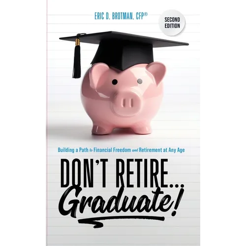 Don't Retire... Graduate!: Building a Path to Financial Freedom and Retirement at Any Age - Hardcover