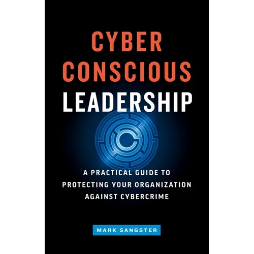 Cyber-Conscious Leadership: A Practical Guide to Protecting Your Organization Against Cybercrime - Paperback