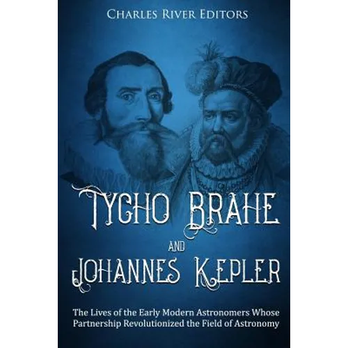 Tycho Brahe and Johannes Kepler: The Lives of the Early Modern Astronomers Whose Partnership Revolutionized the Field of Astronomy - Paperback