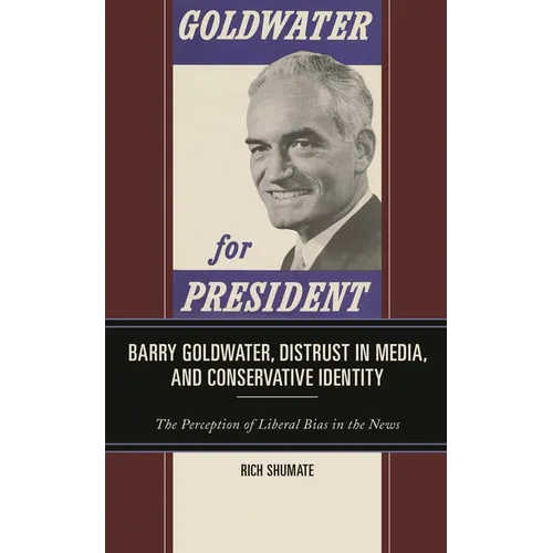 Barry Goldwater, Distrust in Media, and Conservative Identity: The Perception of Liberal Bias in the News - Hardcover