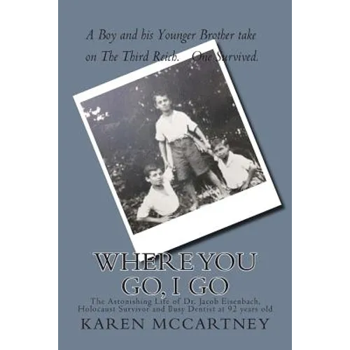 Where You Go, I Go: The Astonishing Life of Dr. Jacob Eisenbach, Holocaust Survivor and 92-year-old Full-Time Dentist - Paperback