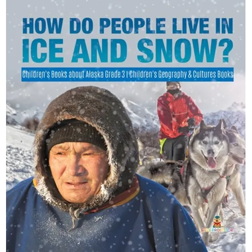 How Do People Live in Ice and Snow? Children's Books about Alaska Grade 3 Children's Geography & Cultures Books - Hardcover