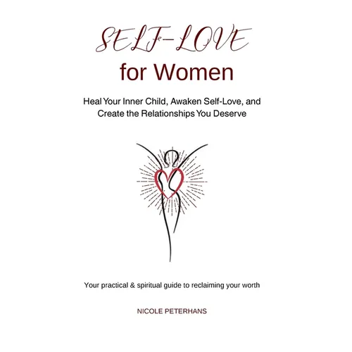 Self-Love for Women: Heal Your Inner Child, Awaken Self-Love, and Create the Relationships You Deserve - Paperback