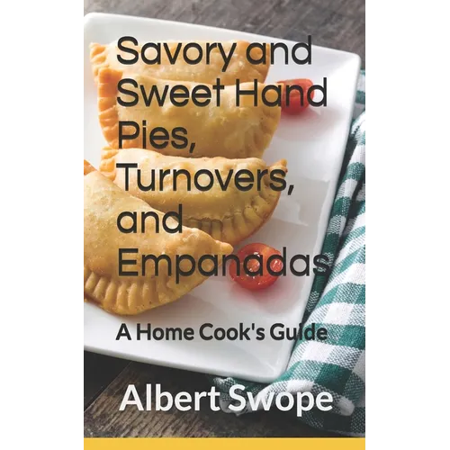 Savory and Sweet Hand Pies, Turnovers, and Empanadas: A Home Cook's Guide - Paperback