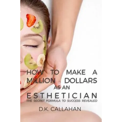How to Make a Million Dollars as an Esthetician: The Secret Formula to Success Revealed! - Paperback