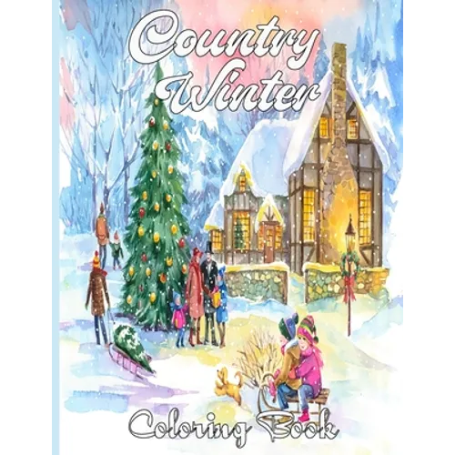Country Winter Coloring Book: An Adult Coloring Book Featuring Beautiful Winter Scenes, Relaxing Country Landscapes and Cozy Interior Designs - Paperback