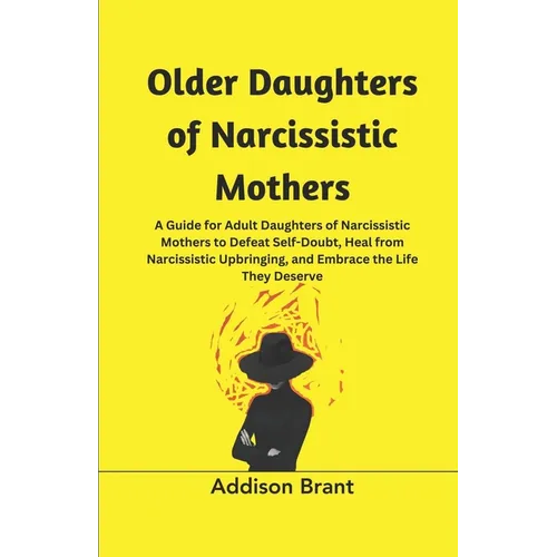 Older Daughters of Narcissistic Mothers: A Guide for Adult Daughters of Narcissistic Mothers to Defeat Self-Doubt, Heal from Narcissistic Upbringing, - Paperback