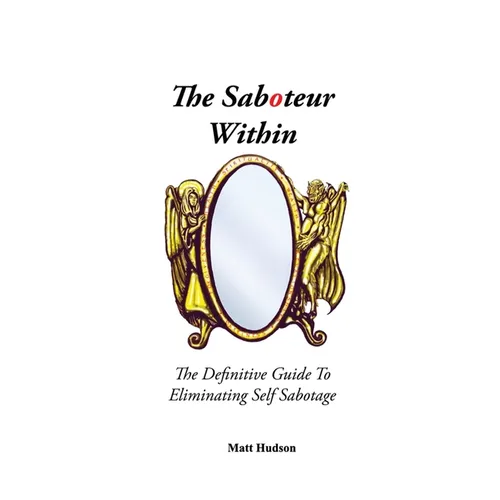 The Saboteur Within: The Definitive Guide To Eliminating Self Sabotage - Paperback