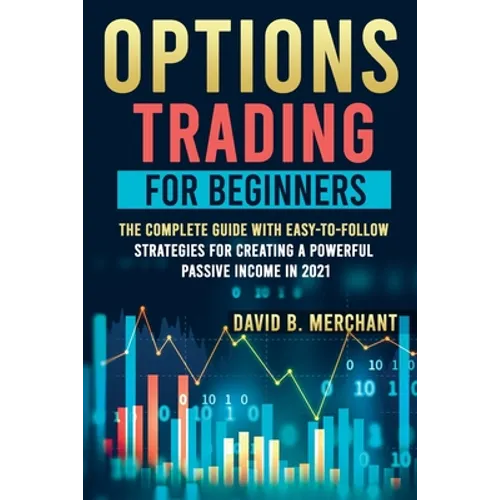 Options Trading for Beginners: Options Trading For Beginners: The Complete guide with Easy-To-Follow Strategies for Creating a Powerful Passive Incom - Paperback
