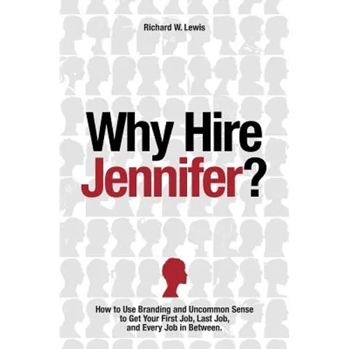Why Hire Jennifer?: How to Use Branding and Uncommon Sense to Get Your First Job, Last Job, and Every Job in Between - Paperback