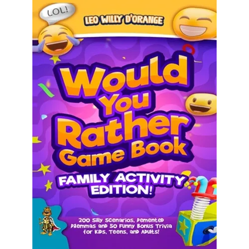 Would You Rather Game Book Family Activity Edition!: 200 Silly Scenarios, Demented Dilemmas and 50 Funny Bonus Trivia for Kids, Teens, and Adults! - Hardcover