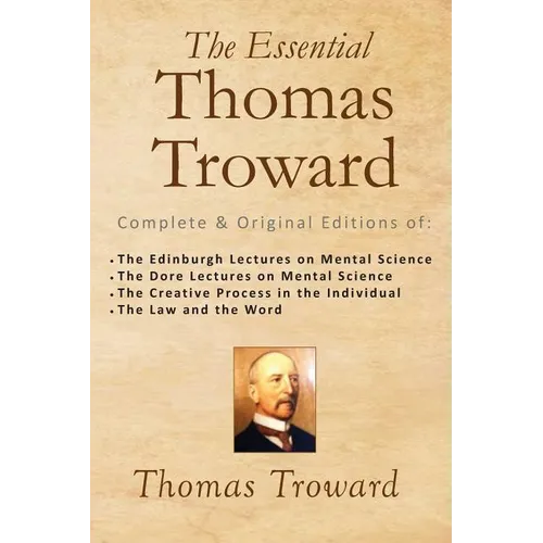 The Essential Thomas Troward: Complete & Original Editions of The Edinburgh Lectures on Mental Science, The Dore Lectures on Mental Science, The Cre - Paperback