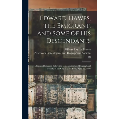 Edward Hawes, the Emigrant, and Some of His Descendants: Address Delivered Before the Genealogical and Biographical Society of the City of New York, A - Hardcover