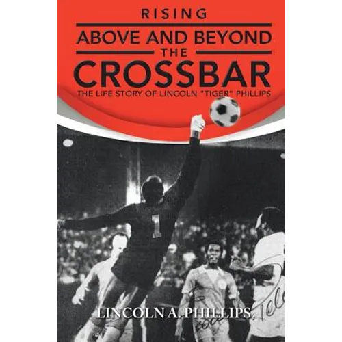Rising Above and Beyond the Crossbar: The Life Story of Lincoln Tiger Phillips - Paperback