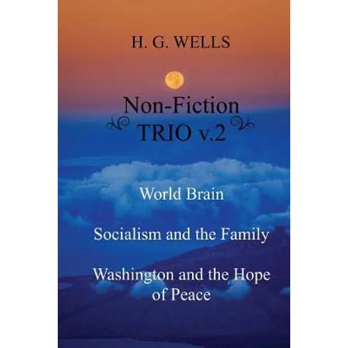 H. G. Wells Non-Fiction TRIO v.2: World Brain - Socialism and the Family - Washington and the Hope/Riddle of Peace - Paperback