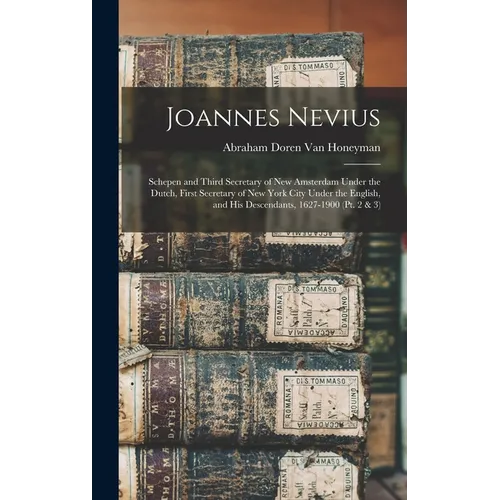 Joannes Nevius: Schepen and Third Secretary of New Amsterdam Under the Dutch, First Secretary of New York City Under the English, and - Hardcover