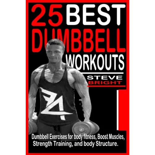 25 Best Dumbbell Workouts: Dumbbell Exercises for Body fitness, Boost Muscles, Strength training and Body structure. - Paperback