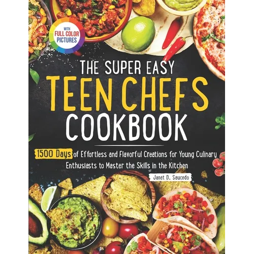 The Super Easy Teen Chef Cookbook: 1500 Days of Effortless and Flavorful Creations for Young Culinary Enthusiasts to Master the Skills in the Kitchen - Paperback