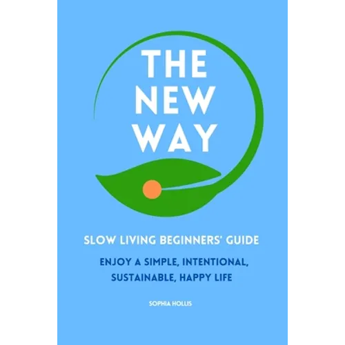 The New Way: Slow Living Beginners' Guide: Enjoy a simple, intentional, sustainable, happy life - Paperback