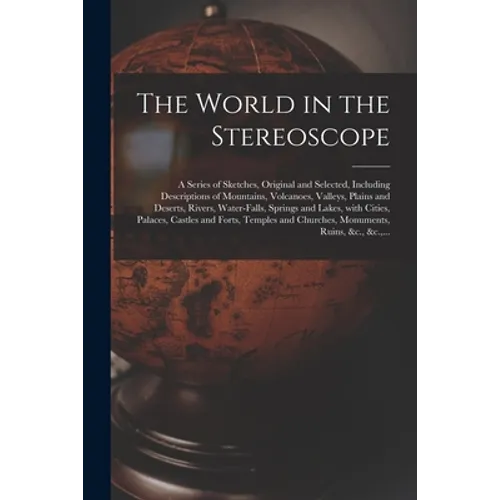 The World in the Stereoscope: a Series of Sketches, Original and Selected, Including Descriptions of Mountains, Volcanoes, Valleys, Plains and Deser - Paperback
