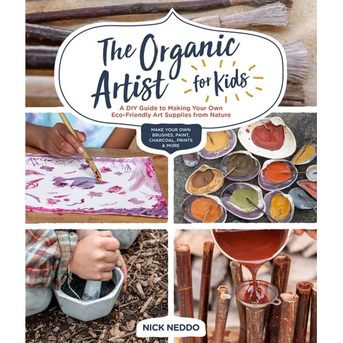 The Organic Artist for Kids: A DIY Guide to Making Your Own Eco-Friendly Art Supplies from Nature - Paperback