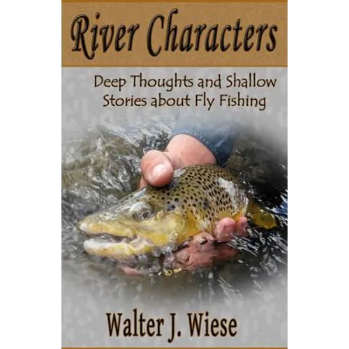 River Characters: Deep Thoughts and Shallow Stories about Fly Fishing - Paperback