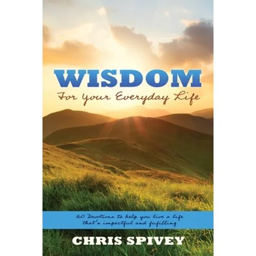 Wisdom for Your Everyday Life: 160 Devotions to Help You Live a Life That's Impactful and Fulfilling - Paperback