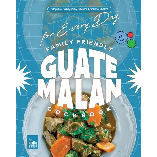 Family-Friendly Guatemalan Cookbook: Easy and Surely Tasty Central American Recipes for Every Day - Paperback