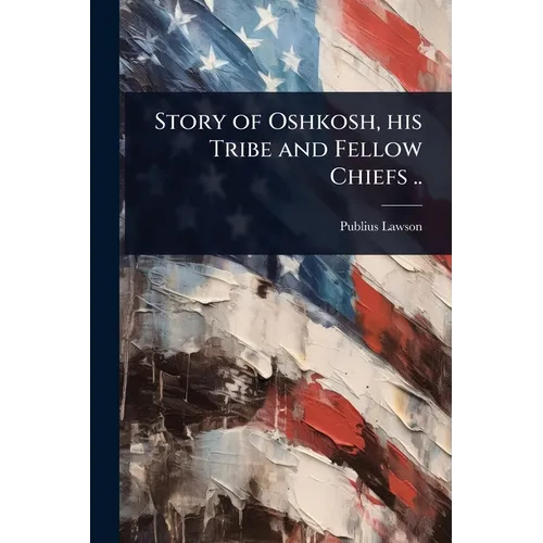 Story of Oshkosh, his Tribe and Fellow Chiefs .. - Paperback