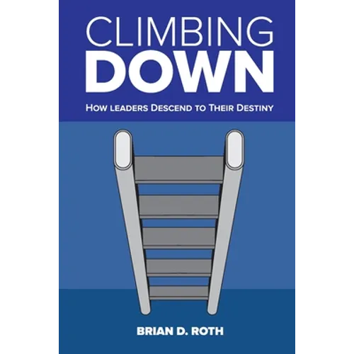 Climbing Down: How Leaders Descend to Their Destiny - Paperback