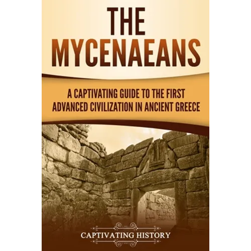 The Mycenaeans: A Captivating Guide to the First Advanced Civilization in Ancient Greece - Paperback