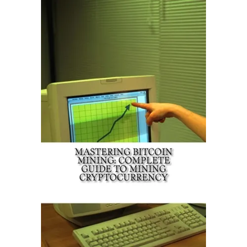 Mastering Bitcoin Mining: Complete Guide To Mining Cryptocurrency: Create Your Own Mining Rig - Paperback