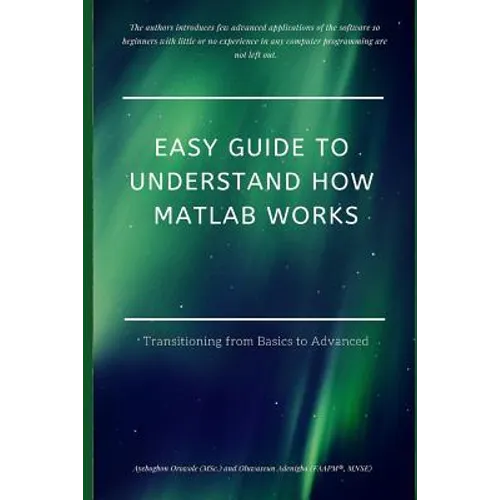 Easy Guide to Understand How MATLAB Works: Transitioning from Basics to Advanced - Paperback