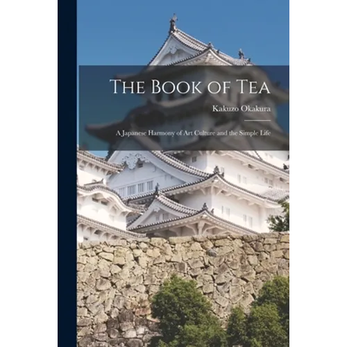 The Book of Tea: A Japanese Harmony of Art Culture and the Simple Life - Paperback