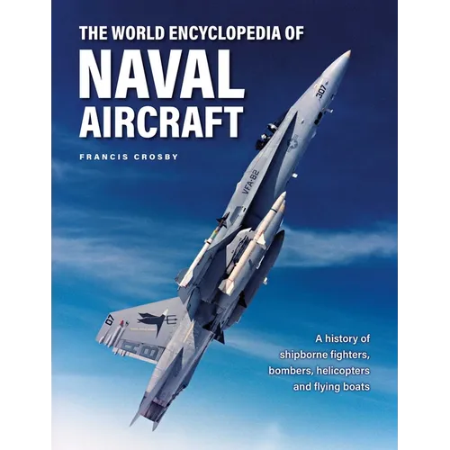 The World Encyclopedia of Naval Aircraft: A History of Shipborne Fighters, Bombers, Helicopters and Flying Boats - Hardcover