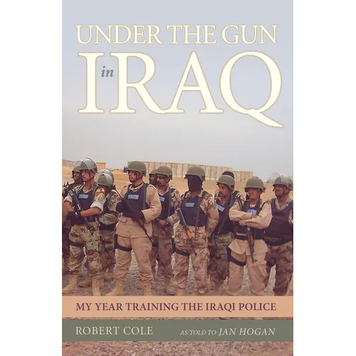 Under the Gun in Iraq: My Year Training the Iraqi Police - Hardcover