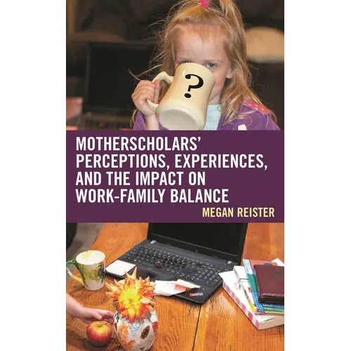 MotherScholars' Perceptions, Experiences, and the Impact on Work-Family Balance - Hardcover