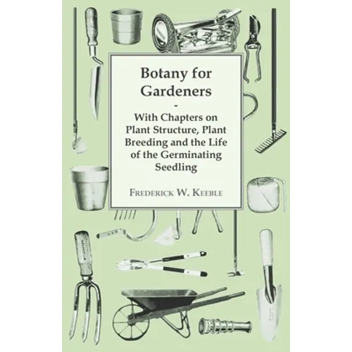 Botany for Gardeners - With Chapters on Plant Structure, Plant Breeding and the Life of the Germinating Seedling - Paperback
