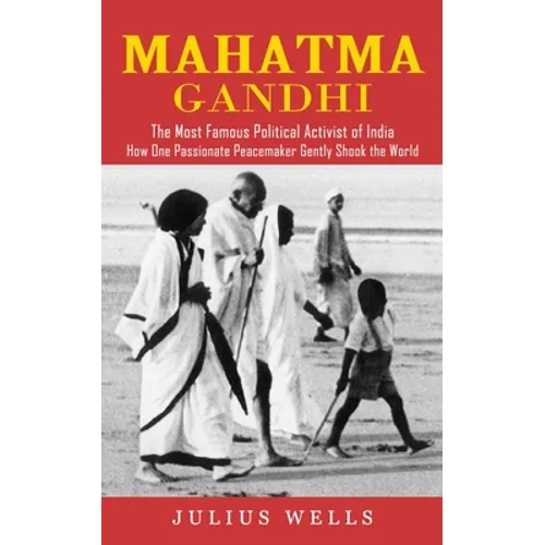 Mahatma Gandhi: The Most Famous Political Activist of India (How One Passionate Peacemaker Gently Shook the World) - Paperback