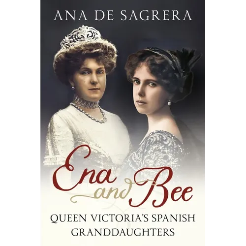 Ena and Bee: Queen Victoria's Spanish Granddaughters - Hardcover