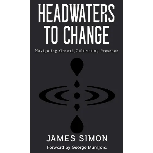 Headwaters to Change: Navigating Growth, Cultivating Presence - Hardcover