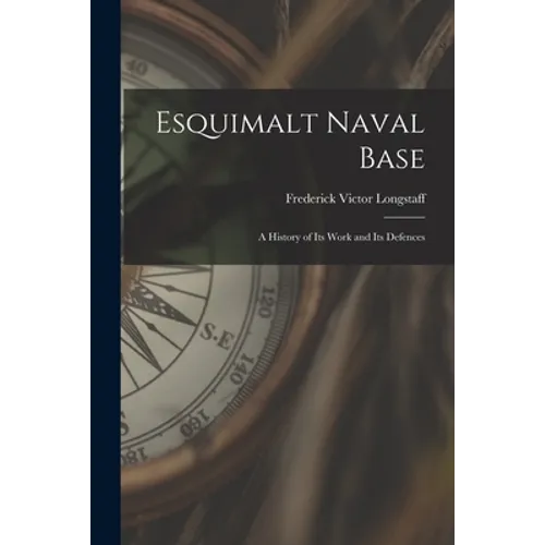 Esquimalt Naval Base: a History of Its Work and Its Defences - Paperback