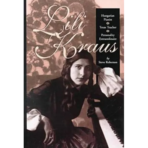 Lili Kraus: Hungarian Pianist, Texas Teacher and Personality Extraordinaire - Hardcover