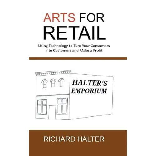 Arts for Retail: Using Technology to Turn Your Consumers Into Customers and Make a Profit - Hardcover