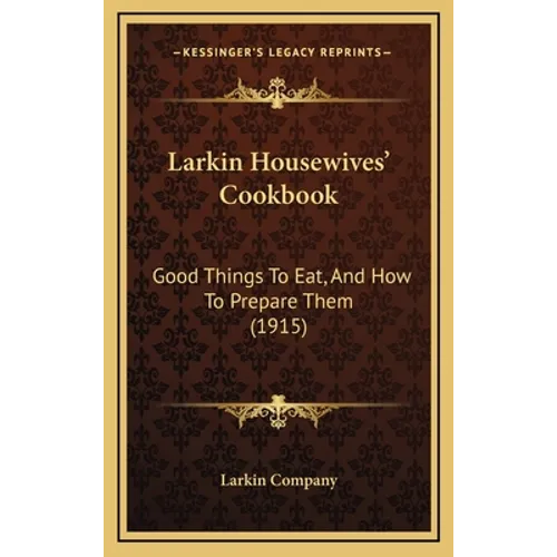 Larkin Housewives' Cookbook: Good Things to Eat, and How to Prepare Them (1915) - Hardcover