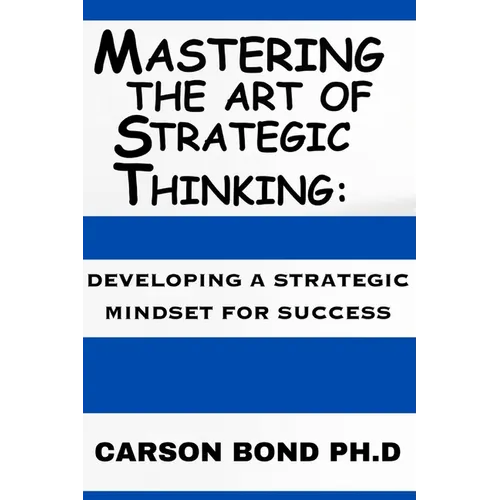Mastering The Art Of Strategic Thinking: : Developing A Strategic Mindset For Success - Paperback