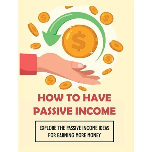 How To Have Passive Income: Explore the Passive Income Ideas for Earning More Money - Hardcover