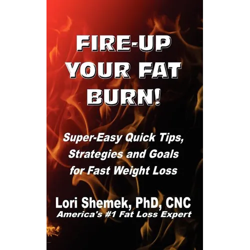 Fire-Up Your Fat Burn!: Super-Easy Quick Tips, Strategies and Goals for Fast Weight Loss - Paperback