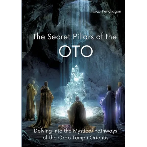 The Secret Pillars of the OTO: Delving into the Mystical Pathways of the Ordo Templi Orientis - Paperback